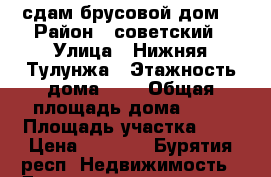 сдам брусовой дом  › Район ­ советский › Улица ­ Нижняя Тулунжа › Этажность дома ­ 2 › Общая площадь дома ­ 90 › Площадь участка ­ 8 › Цена ­ 6 000 - Бурятия респ. Недвижимость » Дома, коттеджи, дачи аренда   